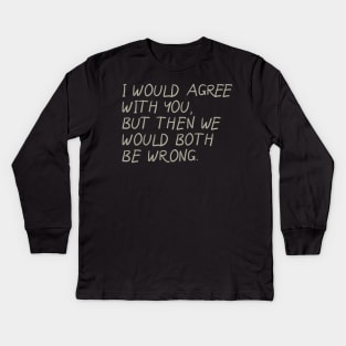 I Would Agree With You, But Then We Would Both Be Wrong Kids Long Sleeve T-Shirt